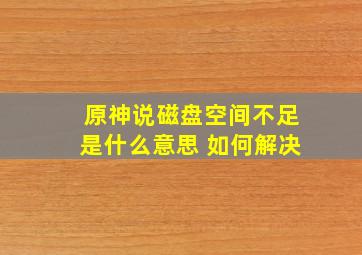 原神说磁盘空间不足是什么意思 如何解决